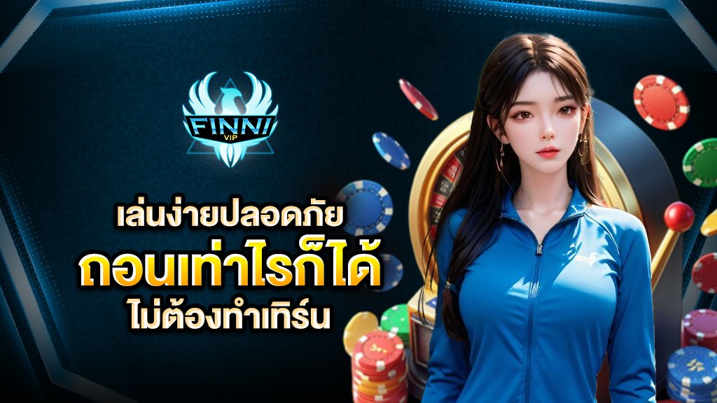 เล่นง่ายปลอดภัย ถอนเท่าไรก็ได้ ไม่ต้องทำเทิร์น